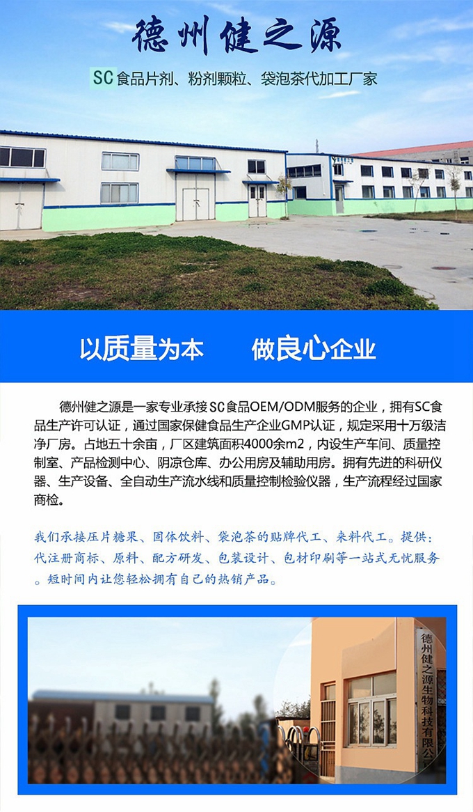 廠家簡介：德州健之源通過國家SC、GMP認證，公司占地五十余畝，廠區建筑面積4000余m2，內設生產車間、質量控制室、產品檢測中心、陰涼倉庫、辦公用房及輔助用房。生產車間總面積1000余m2，其中保健食品GMP 凈化車間600m2，一般生產區400m2；倉儲總面積（原輔料倉庫、成品倉庫、包材倉庫等）2500m2，物料分區分庫存放；檢測分析室（包括理化分析室、微生物檢驗室、留樣觀察室等）總面積300m2。辦公用房200m2。